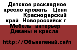 Детское раскладное кресло-кровать › Цена ­ 4 500 - Краснодарский край, Новороссийск г. Мебель, интерьер » Диваны и кресла   